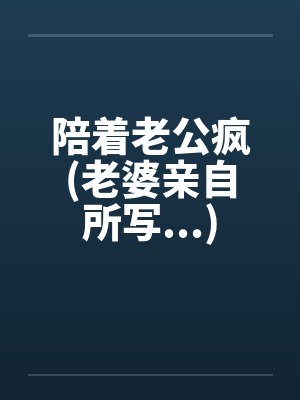 陪着老公疯(老婆亲自所写...)