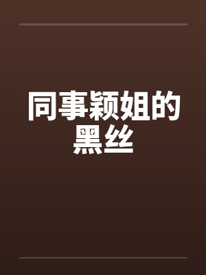 同事颖姐的黑丝
