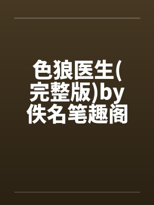 色狼医生(完整版)by佚名笔趣阁无弹窗