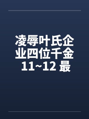 凌辱叶氏企业四位千金 11~12 最终章by佚名笔趣阁无弹窗